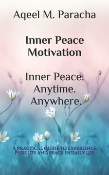 Inner Peace Motivation Inner Peace. Anytime. Anywhere.: A Practical Guide to Experience Pure Joy and Peace in Daily Life