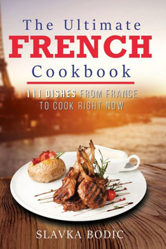 The Ultimate French Cookbook: 111 Dishes From France To Cook Right Now