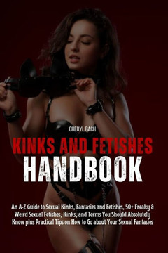 Kinks and Fetishes Handbook: An A-Z Guide to Sexual Kinks, Fantasies and Fetishes, 50+ Freaky & Weird Sexual Fetishes, Kinks, and Terms You Should