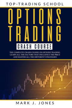 Options Trading Crash Course: The Complete Options Trading Crash Course. Learn All the Factors That Influence the Price and Master All the Different