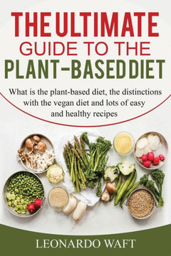 The Ultimate Guide to a Plant-Based Diet: What is the plant-based diet, the distinctions with the vegan diet and lots of easy and healthy recipes