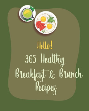 Hello! 365 Healthy Breakfast & Brunch Recipes: Best Healthy Breakfast & Brunch Cookbook Ever For Beginners [Book 1]