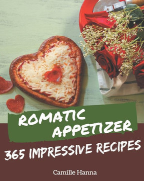 365 Impressive Romantic Appetizer Recipes: A Romantic Appetizer Cookbook from the Heart!