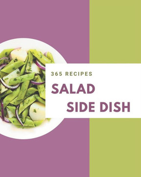 365 Salad Side Dish Recipes: Discover Salad Side Dish Cookbook NOW! 365 Salad Side Dish Recipes: Discover Salad Side Dish Cookbook NOW!