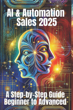 AI & Automation Sales 2025: A Step-by-Step Guide from Beginner to Advanced: From Manual Hustle to Intelligent Selling - The Complete Blueprint for