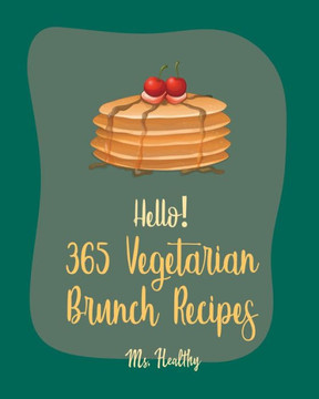 Hello! 365 Vegetarian Brunch Recipes: Best Vegetarian Brunch Cookbook Ever For Beginners [Frittata Recipes, French Toast Book, Apple Cider Cookbook, F
