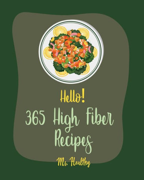 Hello! 365 High Fiber Recipes: Best High Fiber Cookbook Ever For Beginners [Book 1]