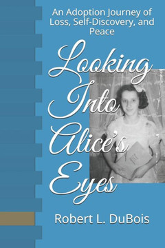 Looking Into Alice's Eyes: An Adoption Journey of Loss, Self-Discovery, and Peace