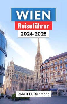 Wien Reiseführer 2024: Eine umfassende Reise durch die faszinierende Hauptstadt Österreichs, die ihre prächtigen Paläste, Kunstschätze und le