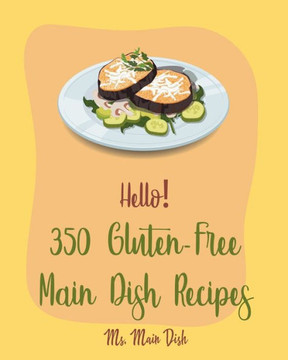 Hello! 350 Gluten-Free Main Dish Recipes: Best Gluten-Free Main Dish Cookbook Ever For Beginners [Gluten Free Instant Pot Cookbook, Spaghetti Squash C