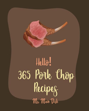 Hello! 365 Pork Chop Recipes: Best Pork Chop Cookbook Ever For Beginners [Braised Cookbook, Pork Chop Cookbook, Basmati Rice Recipe, Pulled Pork Boo