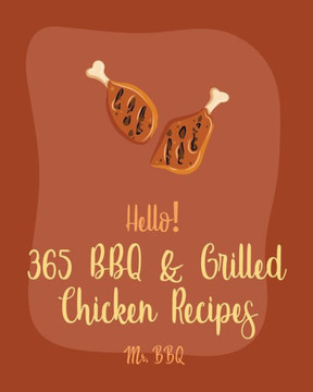Hello! 365 BBQ & Grilled Chicken Recipes: Best BBQ & Grilled Chicken Cookbook Ever For Beginners [Texas Barbecue Book, Chicken Breast Recipes, Chicken