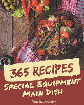 365 Special Equipment Main Dish Recipes: Enjoy Everyday With Equipment Main Dish Cookbook!