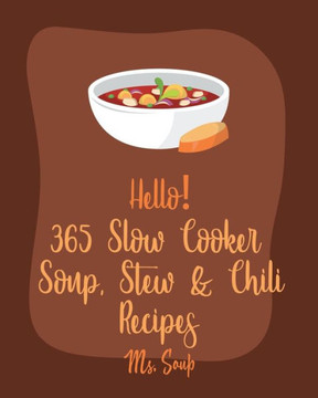Hello! 365 Slow Cooker Soup, Stew & Chili Recipes: Best Slow Cooker Soup, Stew & Chili Cookbook Ever For Beginners [Tomato Soup Recipe, Slow-Cooker Gr