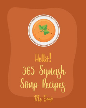 Hello! 365 Squash Soup Recipes: Best Squash Soup Recipes Cookbook Ever For Beginners [Book 1]