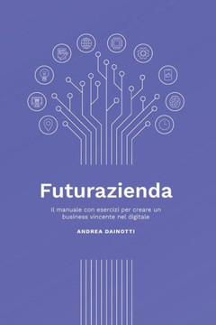 Futurazienda: Il manuale con esercizi per creare un business vincente nel digitale