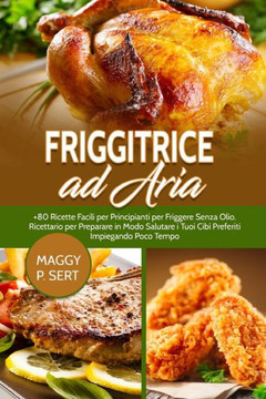 Friggitrice ad Aria:  Ricette Facili per Principianti per Friggere Senza Olio. Ricettario per Preparare in Modo Salutare i Tuoi Cibi Pre