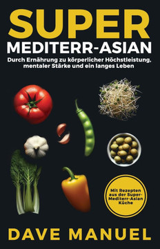 Super-Mediterr-Asian: Durch Ernährung zu körperlicher Höchstleistung, mentaler Stärke und ein langes Leben