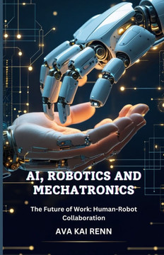 AI, Robotics and Mechatronics: The Future of Work: Human-Robot Collaboration AI, Robotics and Mechatronics: The Future of Work: Human-Robot Collaboration