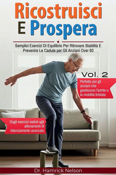 Ricostruisci E Prospera Vol. 2: Semplici Esercizi Di Equilibrio Per Ritrovare Stabilità E Prevenire Le Cadute per Gli Anziani Over 60
