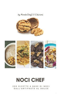 Noci Chef: 200 ricette a base di noci dall'antipasto al dolce