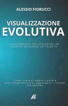 Visualizzazione Evolutiva: La differenza tra utilizzare un talento ed essere un talento. Come usare al meglio il potere dell'immaginazione e ragg