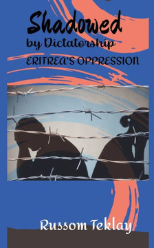 Shadowed by Dictatorship Eritrea's Oppression Shadowed by Dictatorship Eritrea's Oppression