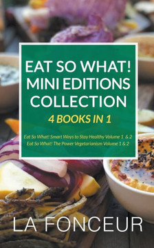 Eat So What! Mini Editions Collection: 4 Books in 1 Eat So What! Smart Ways to Stay Healthy Volume 1 & 2, Eat So What! The Power of Vegetarianism Volu