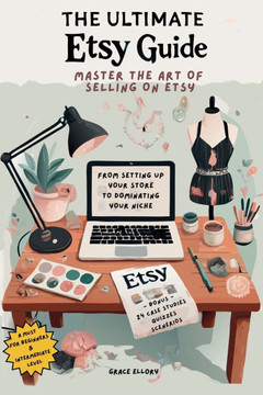 The Ultimate Etsy Guide: Master the Art of Selling on Etsy: From Setting Up Your Store to Dominating Your Niche