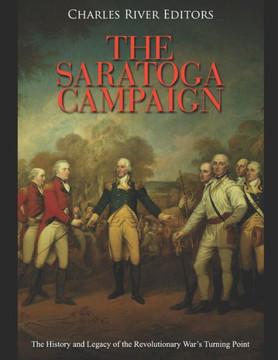 The Saratoga Campaign: The History and Legacy of the Revolutionary War's Turning Point
