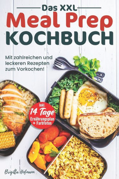 Das XXL Meal Prep Kochbuch: Mit zahlreichen und leckeren Rezepten zum Vorkochen! Inkl. 14 Tage Ernährungsplan + Farbfotos