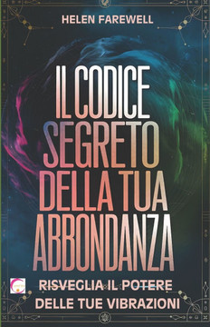 Il Codice Segreto della Tua Abbondanza: Risveglia il Potere delle Tue Vibrazioni: Scopri come le tue frequenze energetiche possono trasformare la tua