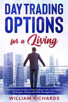 DAY TRADING OPTIONS for A Living: The Complete Guide to Day Trading Tools, Techniques, Strategies, Money and Risk Management