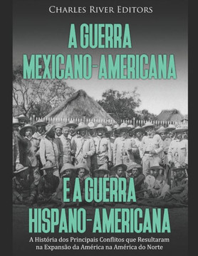 A Guerra Mexicano-Americana e a Guerra Hispano-Americana: A História dos Principais Conflitos que Resultaram na Expansão da América na América do Nort A Guerra Mexicano-Americana e a Guerra Hispano-Americana: A História dos Principais Conflitos que Resultaram na Expansão da América na América do Nort
