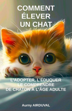 Comment élever un chat: l'adopter, l'éduquer, le comprendre de chaton à l'âge adulte: Adopter un chat, Acheter un chaton, Guide sur les chats,