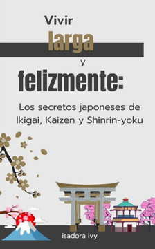 Vivir larga y felizmente: Los secretos japoneses de Ikigai, Kaizen y Shinrin-yoku