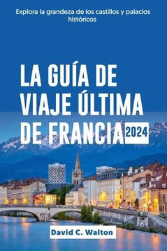 La Guía de Viaje Última de Francia 2024: Explora la grandeza de los castillos y palacios históricos