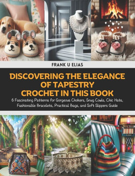 Discovering the Elegance of Tapestry Crochet in this Book: 6 Fascinating Patterns for Gorgeous Chokers, Snug Cowls, Chic Hats, Fashionable Bracelets,