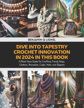Dive into Tapestry Crochet Innovation in 2024 in this Book: A Must Have Guide for Crafting Trendy Bags, Chokers, Bracelets, Cowls, Hats, and Slippers