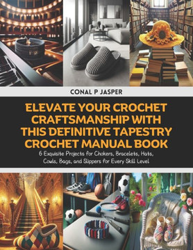 Elevate Your Crochet Craftsmanship with this Definitive Tapestry Crochet Manual Book: 6 Exquisite Projects for Chokers, Bracelets, Hats, Cowls, Bags,