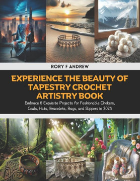 Experience the Beauty of Tapestry Crochet Artistry Book: Embrace 6 Exquisite Projects for Fashionable Chokers, Cowls, Hats, Bracelets, Bags, and Slipp