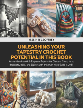 Unleashing Your Tapestry Crochet Potential in this Book: Master the Art with 6 Exquisite Projects for Chokers, Cowls, Hats, Bracelets, Bags, and Slipp