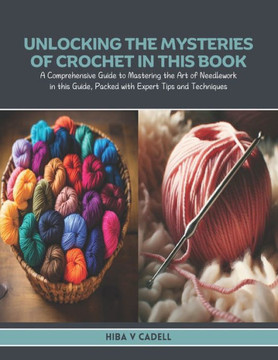 Unlocking the Mysteries of Crochet in this Book: A Comprehensive Guide to Mastering the Art of Needlework in this Guide, Packed with Expert Tips and T