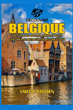 Découvrir Belgique: Un Guide de Voyage Complet Pour Explorer Le Meilleur de Belgique 2024