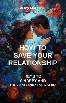 How to save your relationship: keys to a happy and lasting partnership: Saving Your Relationship, Communication in the Couple, Resolving Conflicts, R