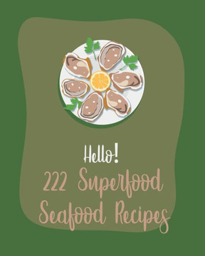 Hello! 222 Superfood Seafood Recipes: Best Superfood Seafood Cookbook Ever For Beginners [Book 1]