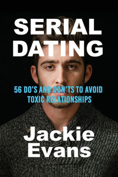 Serial Dating: 56 Do's and Don'ts to Avoid Toxic Relationships