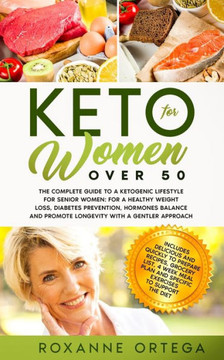 Keto For Women Over 50: The Complete Guide to a Ketogenic Lifestyle for Senior Women: for a Healthy Weight Loss, Diabetes Prevention, Hormones