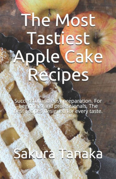 The Most Tastiest Apple Cake Recipes: Successful and easy preparation. For beginners and professionals. The best recipes designed for every taste.