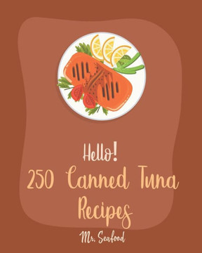 Hello! 250 Canned Tuna Recipes: Best Canned Tuna Cookbook Ever For Beginners [Book 1]